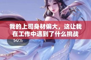 我的上司身材偏大，这让我在工作中遇到了什么挑战