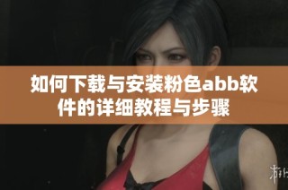 如何下载与安装粉色abb软件的详细教程与步骤