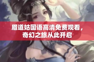眉道姑国语高清免费观看，奇幻之旅从此开启