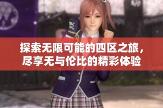 探索无限可能的四区之旅，尽享无与伦比的精彩体验