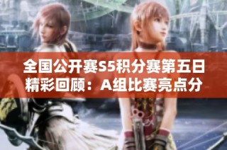 全国公开赛S5积分赛第五日精彩回顾：A组比赛亮点分析