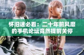 怀旧迷必看：二十年前风靡的手机论坛竟然提前关停