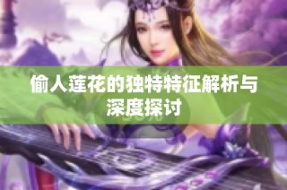 偷人莲花的独特特征解析与深度探讨