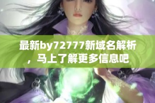 最新by72777新域名解析，马上了解更多信息吧