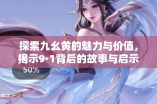 探索九幺黄的魅力与价值，揭示9·1背后的故事与启示