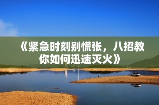 《紧急时刻别慌张，八招教你如何迅速灭火》