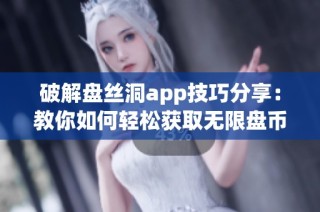 破解盘丝洞app技巧分享：教你如何轻松获取无限盘币