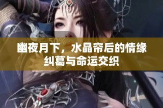 幽夜月下，水晶帘后的情缘纠葛与命运交织