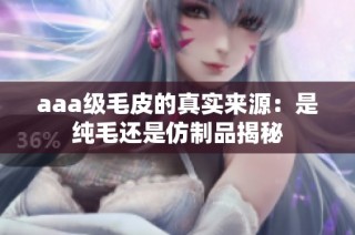 aaa级毛皮的真实来源：是纯毛还是仿制品揭秘