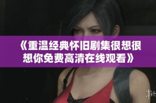 《重温经典怀旧剧集很想很想你免费高清在线观看》