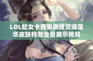 LOL蛇女卡西奥佩娅灵魂莲华皮肤特效全景展示视频