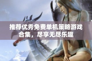 推荐优秀免费单机策略游戏合集，尽享无尽乐趣