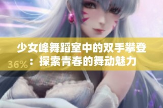 少女峰舞蹈室中的双手攀登：探索青春的舞动魅力