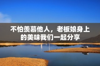 不怕羡慕他人，老板娘身上的美味我们一起分享