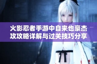 火影忍者手游中自来也豪杰攻攻略详解与过关技巧分享