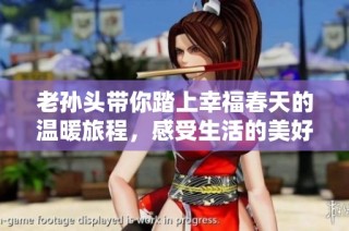 老孙头带你踏上幸福春天的温暖旅程，感受生活的美好与珍贵