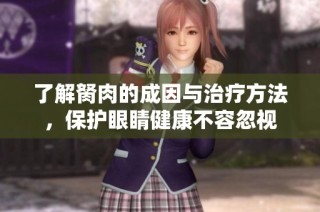 了解胬肉的成因与治疗方法，保护眼睛健康不容忽视
