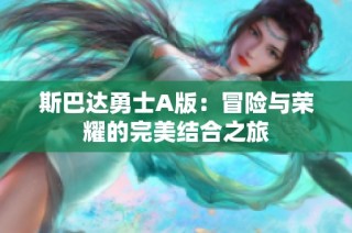 斯巴达勇士A版：冒险与荣耀的完美结合之旅