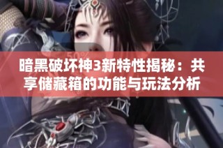 暗黑破坏神3新特性揭秘：共享储藏箱的功能与玩法分析