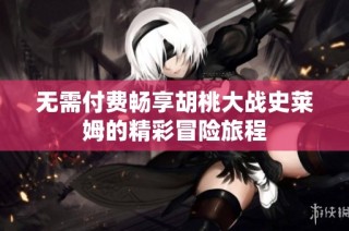 无需付费畅享胡桃大战史莱姆的精彩冒险旅程