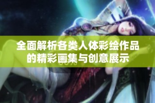 全面解析各类人体彩绘作品的精彩画集与创意展示