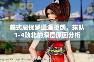 美式忌保罗遭遇重创，球队1-4败北的深层原因分析