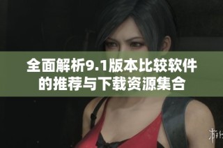 全面解析9.1版本比较软件的推荐与下载资源集合