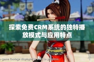 探索免费CRM系统的独特播放模式与应用特点