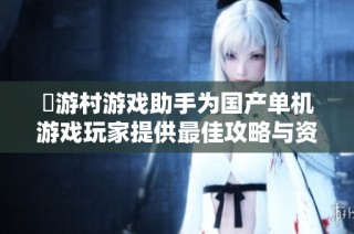 囧游村游戏助手为国产单机游戏玩家提供最佳攻略与资讯