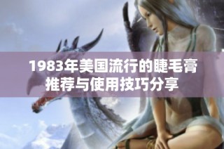 1983年美国流行的睫毛膏推荐与使用技巧分享
