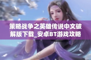 策略战争之英雄传说中文破解版下载_安卓BT游戏攻略与资源分享