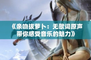 《亲吻拔萝卜：无歌词原声带你感受音乐的魅力》