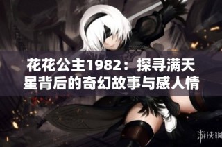 花花公主1982：探寻满天星背后的奇幻故事与感人情怀