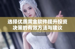 选择优质黄金软件提升投资决策的有效方法与建议