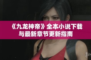 《九龙神帝》全本小说下载与最新章节更新指南