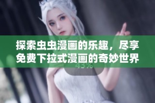 探索虫虫漫画的乐趣，尽享免费下拉式漫画的奇妙世界