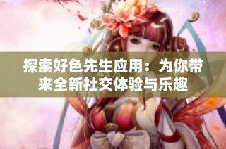 探索好色先生应用：为你带来全新社交体验与乐趣