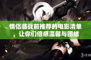 情侣临战前推荐的电影清单，让你们倍感温馨与团结