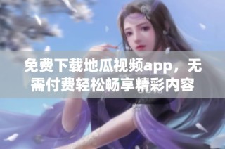 免费下载地瓜视频app，无需付费轻松畅享精彩内容