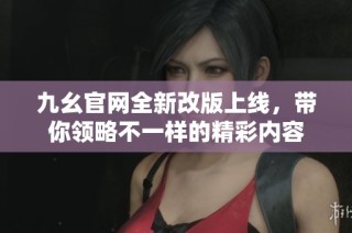九幺官网全新改版上线，带你领略不一样的精彩内容