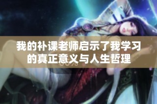 我的补课老师启示了我学习的真正意义与人生哲理