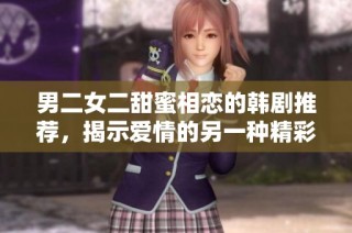 男二女二甜蜜相恋的韩剧推荐，揭示爱情的另一种精彩