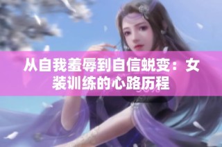 从自我羞辱到自信蜕变：女装训练的心路历程