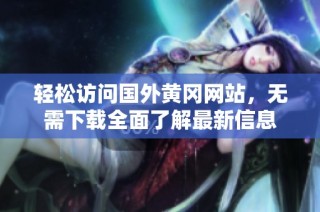轻松访问国外黄冈网站，无需下载全面了解最新信息