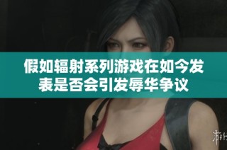 假如辐射系列游戏在如今发表是否会引发辱华争议