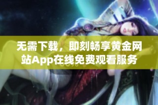 无需下载，即刻畅享黄金网站App在线免费观看服务