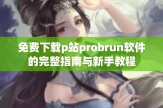 免费下载p站probrun软件的完整指南与新手教程
