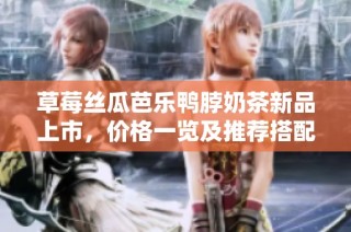 草莓丝瓜芭乐鸭脖奶茶新品上市，价格一览及推荐搭配。