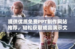 提供优质免费PPT制作网站推荐，轻松获取成品演示文稿