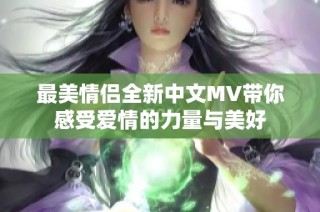 最美情侣全新中文MV带你感受爱情的力量与美好
